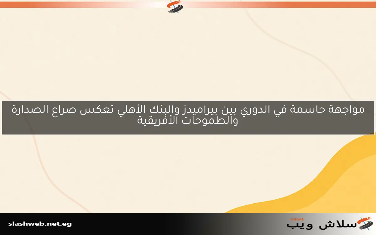 مواجهة حاسمة في الدوري بين بيراميدز والبنك الأهلي تعكس صراع الصدارة والطموحات الأفريقية 2 مواجهة حاسمة في الدوري بين بيراميدز والبنك الأهلي تعكس صراع الصدارة والطموحات الأفريقية