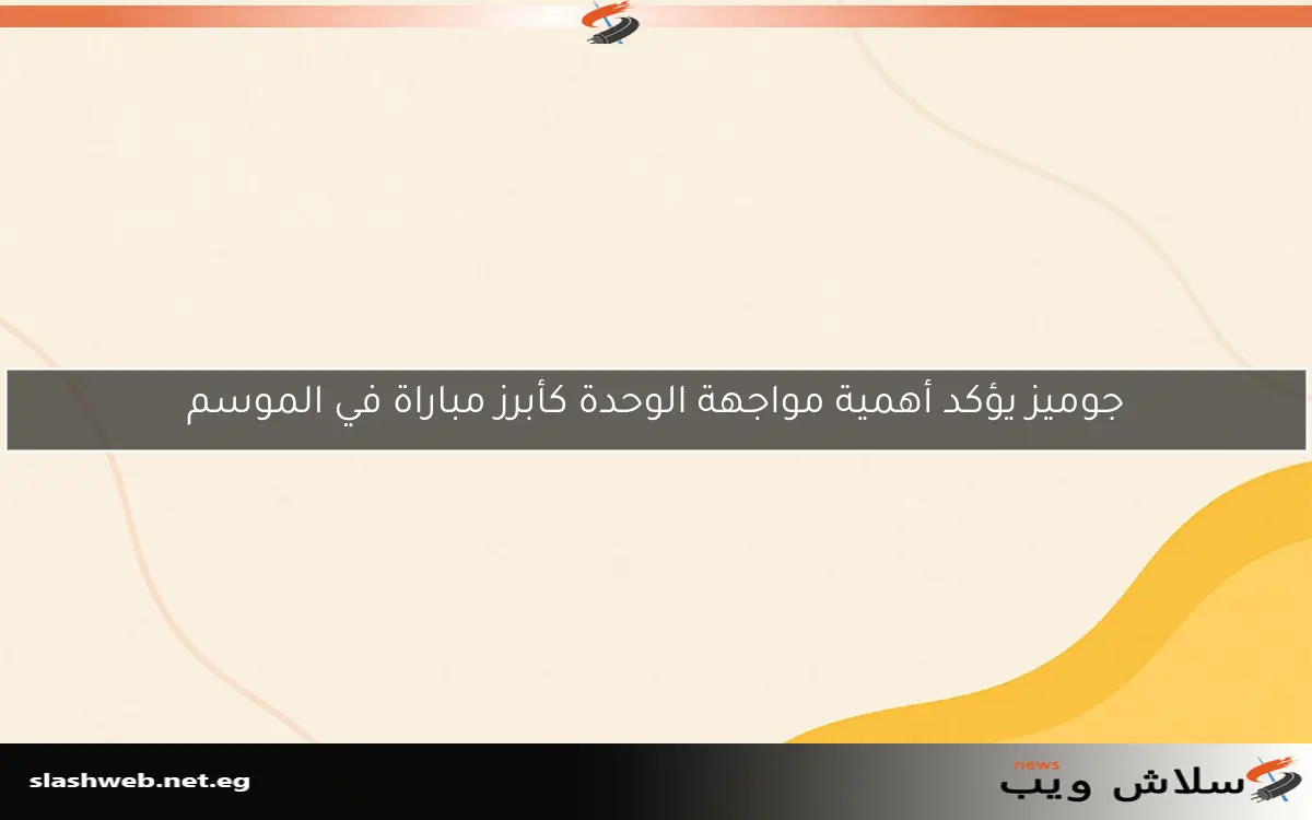 جوميز يؤكد أهمية مواجهة الوحدة كأبرز مباراة في الموسم 2 جوميز يؤكد أهمية مواجهة الوحدة كأبرز مباراة في الموسم
