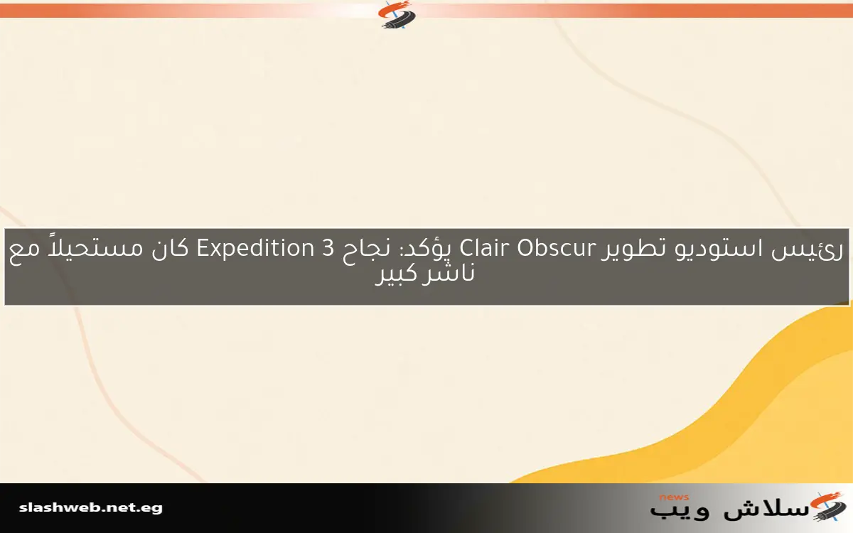 رئيس استوديو تطوير Clair Obscur يؤكد: نجاح Expedition 3 كان مستحيلاً مع ناشر كبير 2 رئيس استوديو تطوير Clair Obscur يؤكد: نجاح Expedition 3 كان مستحيلاً مع ناشر كبير