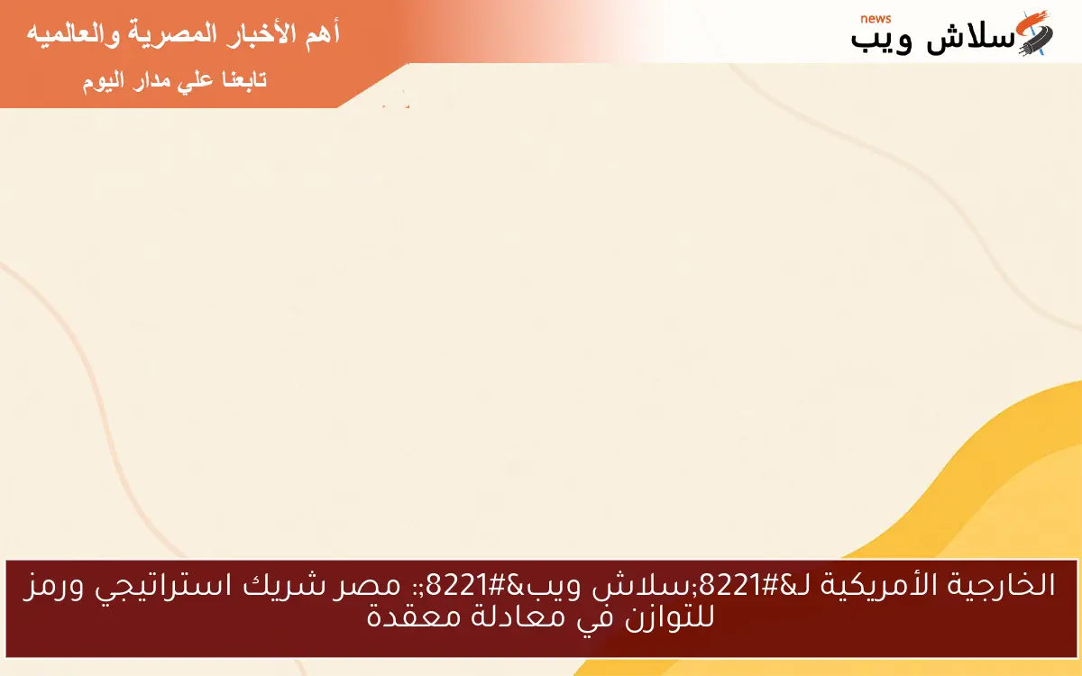 الخارجية الأمريكية لـ"سلاش ويب": مصر شريك استراتيجي ورمز للتوازن في معادلة معقدة 2 الخارجية الأمريكية لـ”سلاش ويب”: مصر شريك استراتيجي ورمز للتوازن في معادلة معقدة