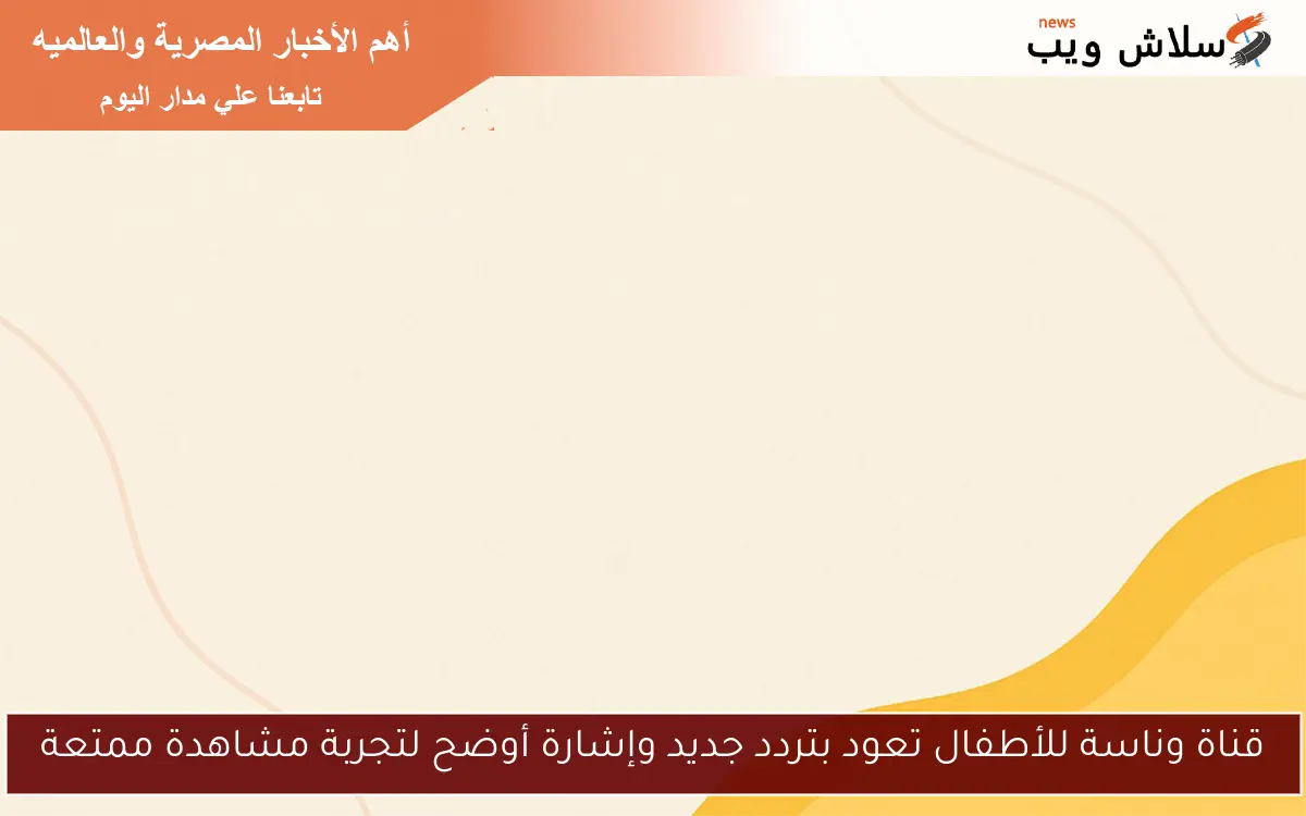 قناة وناسة للأطفال تعود بتردد جديد وإشارة أوضح لتجربة مشاهدة ممتعة 2 قناة وناسة للأطفال تعود بتردد جديد وإشارة أوضح لتجربة مشاهدة ممتعة