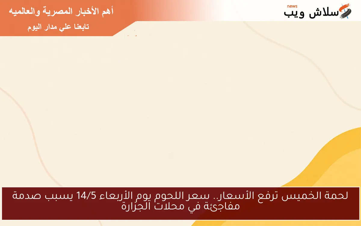 لحمة الخميس ترفع الأسعار.. سعر اللحوم يوم الأربعاء 14/5 يسبب صدمة مفاجئة في محلات الجزارة 2 لحمة الخميس ترفع الأسعار.. سعر اللحوم يوم الأربعاء 14/5 يسبب صدمة مفاجئة في محلات الجزارة
