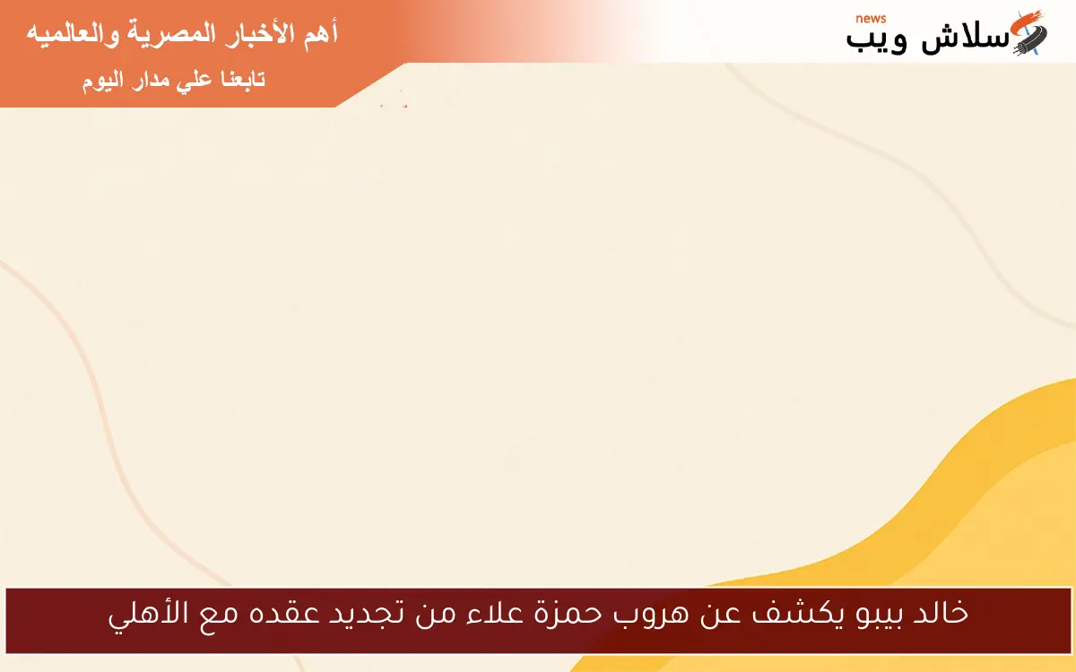 خالد بيبو يكشف عن هروب حمزة علاء من تجديد عقده مع الأهلي