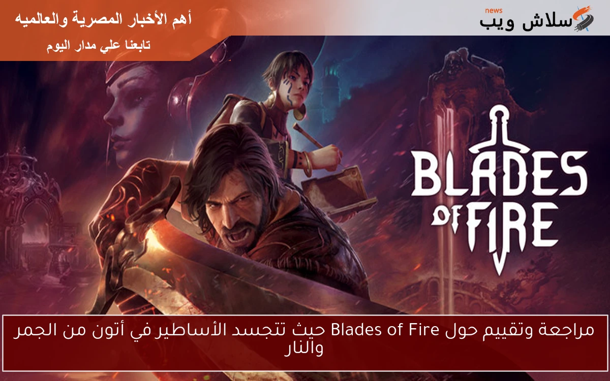 مراجعة وتقييم حول Blades of Fire حيث تتجسد الأساطير في أتون من الجمر والنار