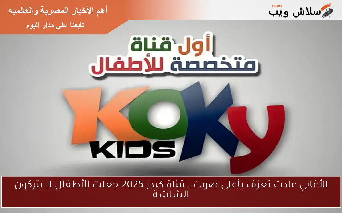 الأغاني عادت تعزف بأعلى صوت.. قناة كيدز 2025 جعلت الأطفال لا يتركون الشاشة 2 الأغاني عادت تعزف بأعلى صوت.. قناة كيدز 2025 جعلت الأطفال لا يتركون الشاشة