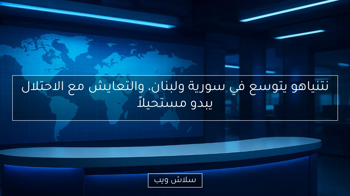 نتنياهو يتوسع في سورية ولبنان، والتعايش مع الاحتلال يبدو مستحيلاً 2 نتنياهو يتوسع في سورية ولبنان، والتعايش مع الاحتلال يبدو مستحيلاً