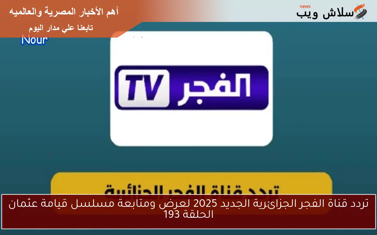 تردد قناة الفجر الجزائرية الجديد 2025 لعرض ومتابعة مسلسل قيامة عثمان الحلقة 193