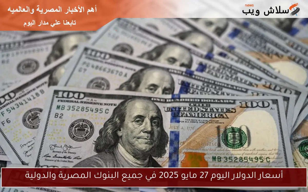 أسعار الدولار اليوم 27 مايو 2025 في جميع البنوك المصرية والدولية
