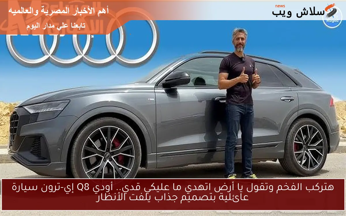 هتركب الفخم وتقول يا أرض اتهدي ما عليكي قدي.. أودي Q8 إي-ترون سيارة عائلية بتصميم جذاب يلفت الأنظار 2 هتركب الفخم وتقول يا أرض اتهدي ما عليكي قدي.. أودي Q8 إي-ترون سيارة عائلية بتصميم جذاب يلفت الأنظار