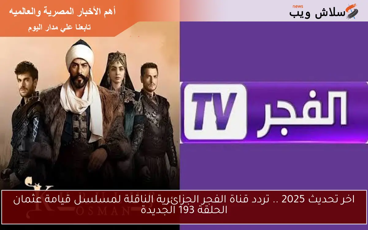اخر تحديث 2025 .. تردد قناة الفجر الجزائرية الناقلة لمسلسل قيامة عثمان الحلقة 193 الجديدة
