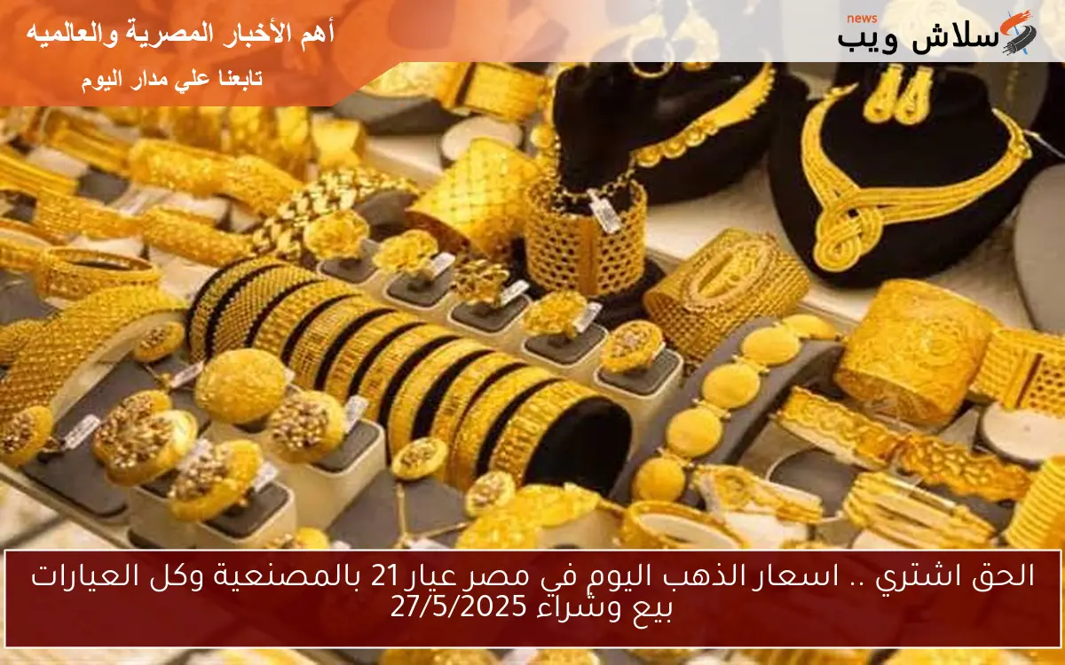الحق اشتري .. اسعار الذهب اليوم في مصر عيار 21 بالمصنعية وكل العيارات بيع وشراء 27/5/2025