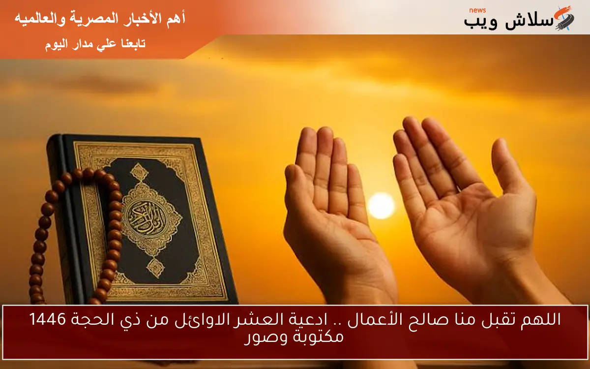 اللهم تقبل منا صالح الأعمال .. ادعية العشر الاوائل من ذي الحجة 1446 مكتوبة وصور