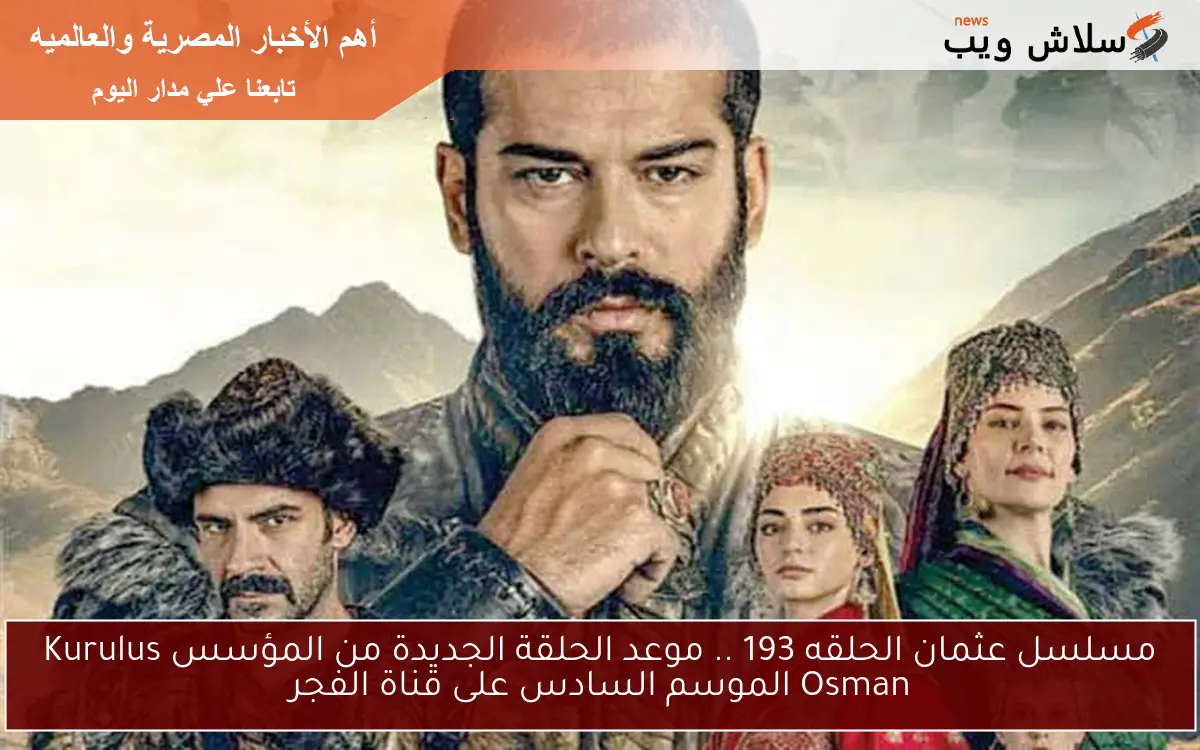 مسلسل عثمان الحلقه 193 .. موعد الحلقة الجديدة من المؤسس Kurulus Osman الموسم السادس على قناة الفجر