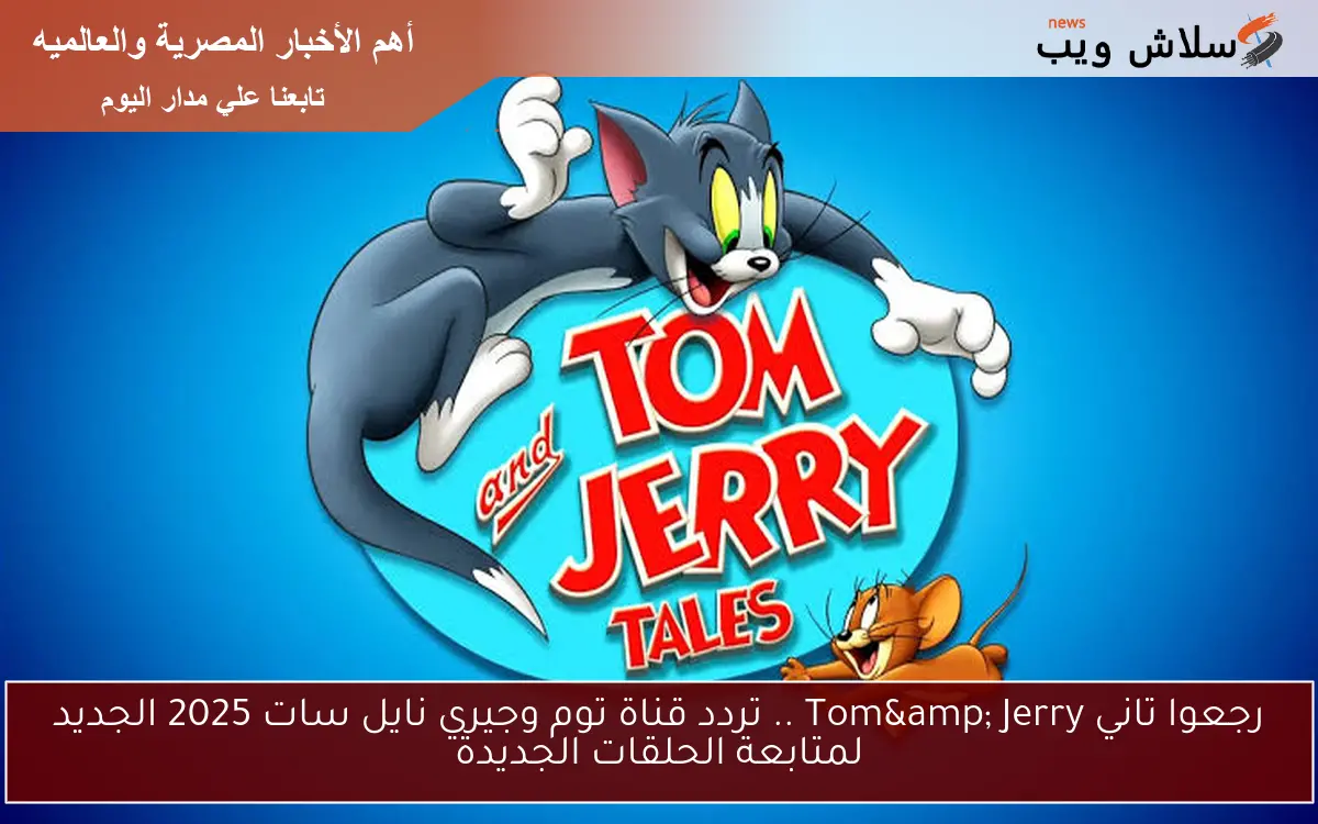 رجعوا تاني Tom& Jerry .. تردد قناة توم وجيري نايل سات 2025 الجديد لمتابعة الحلقات الجديدة