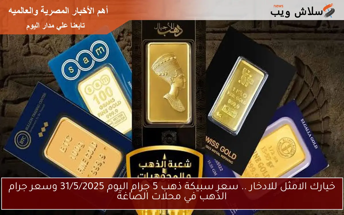 خيارك الامثل للادخار .. سعر سبيكة ذهب 5 جرام اليوم 31/5/2025 وسعر جرام الذهب في محلات الصاغة 2 خيارك الامثل للادخار .. سعر سبيكة ذهب 5 جرام اليوم 31/5/2025 وسعر جرام الذهب في محلات الصاغة