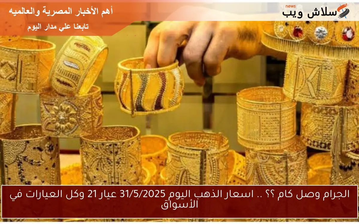 الجرام وصل كام ؟؟ .. اسعار الذهب اليوم 31/5/2025 عيار 21 وكل العيارات في الأسواق 2 الجرام وصل كام ؟؟ .. اسعار الذهب اليوم 31/5/2025 عيار 21 وكل العيارات في الأسواق
