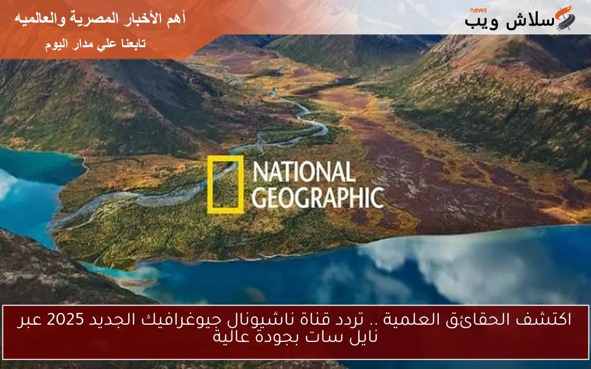 اكتشف الحقائق العلمية .. تردد قناة ناشيونال جيوغرافيك الجديد 2025 عبر نايل سات بجودة عالية 2 اكتشف الحقائق العلمية .. تردد قناة ناشيونال جيوغرافيك الجديد 2025 عبر نايل سات بجودة عالية