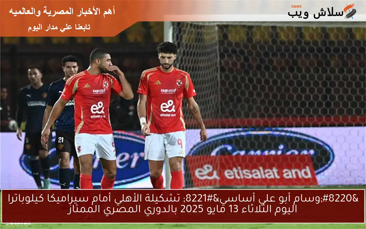 "وسام أبو علي أساسي" تشكيلة الأهلي أمام سيراميكا كيلوباترا اليوم الثلاثاء 13 مايو 2025 بالدوري المصري الممتاز 2 “وسام أبو علي أساسي” تشكيلة الأهلي أمام سيراميكا كيلوباترا اليوم الثلاثاء 13 مايو 2025 بالدوري المصري الممتاز