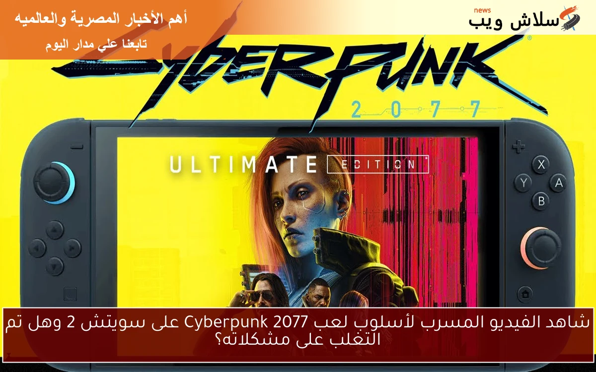 شاهد الفيديو المسرب لأسلوب لعب Cyberpunk 2077 على سويتش 2 وهل تم التغلب على مشكلاته؟