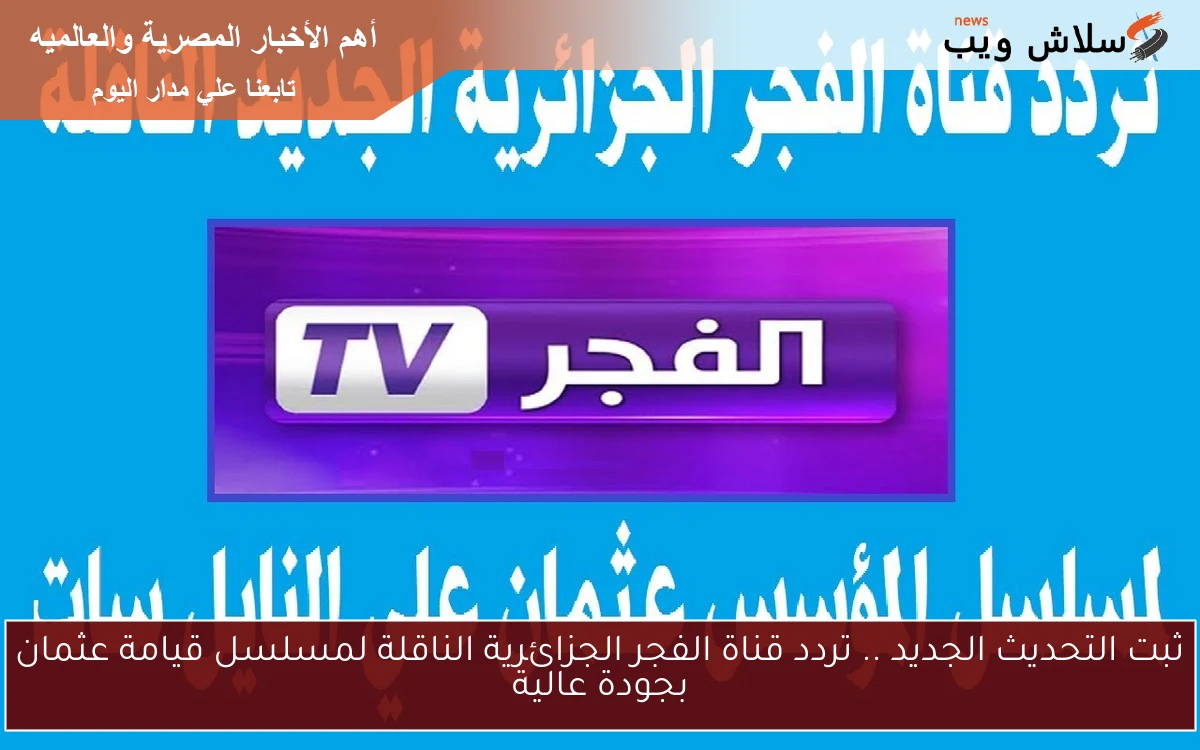 ثبت التحديث الجديد .. تردد قناة الفجر الجزائرية الناقلة لمسلسل قيامة عثمان بجودة عالية