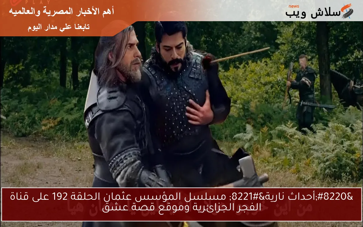 “أحداث نارية” مسلسل المؤسس عثمان الحلقة 192 على قناة الفجر الجزائرية وموقع قصة عشق