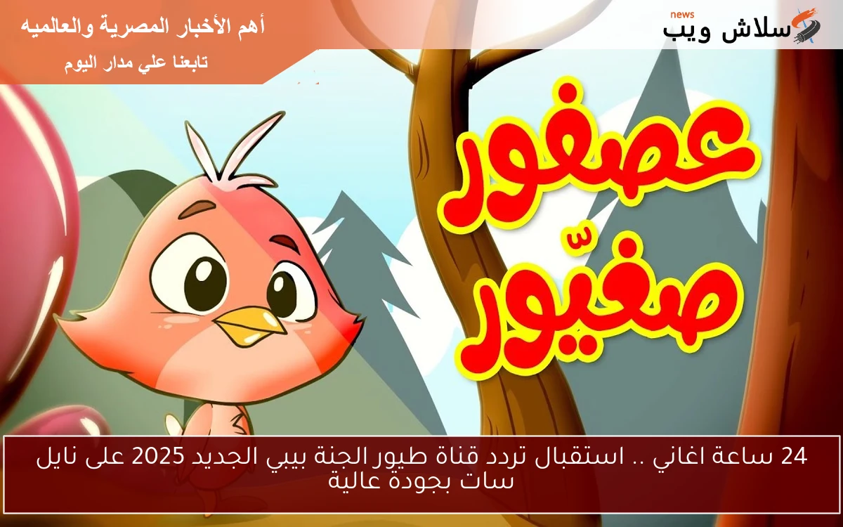 24 ساعة اغاني .. استقبال تردد قناة طيور الجنة بيبي الجديد 2025 على نايل سات بجودة عالية 2 24 ساعة اغاني .. استقبال تردد قناة طيور الجنة بيبي الجديد 2025 على نايل سات بجودة عالية
