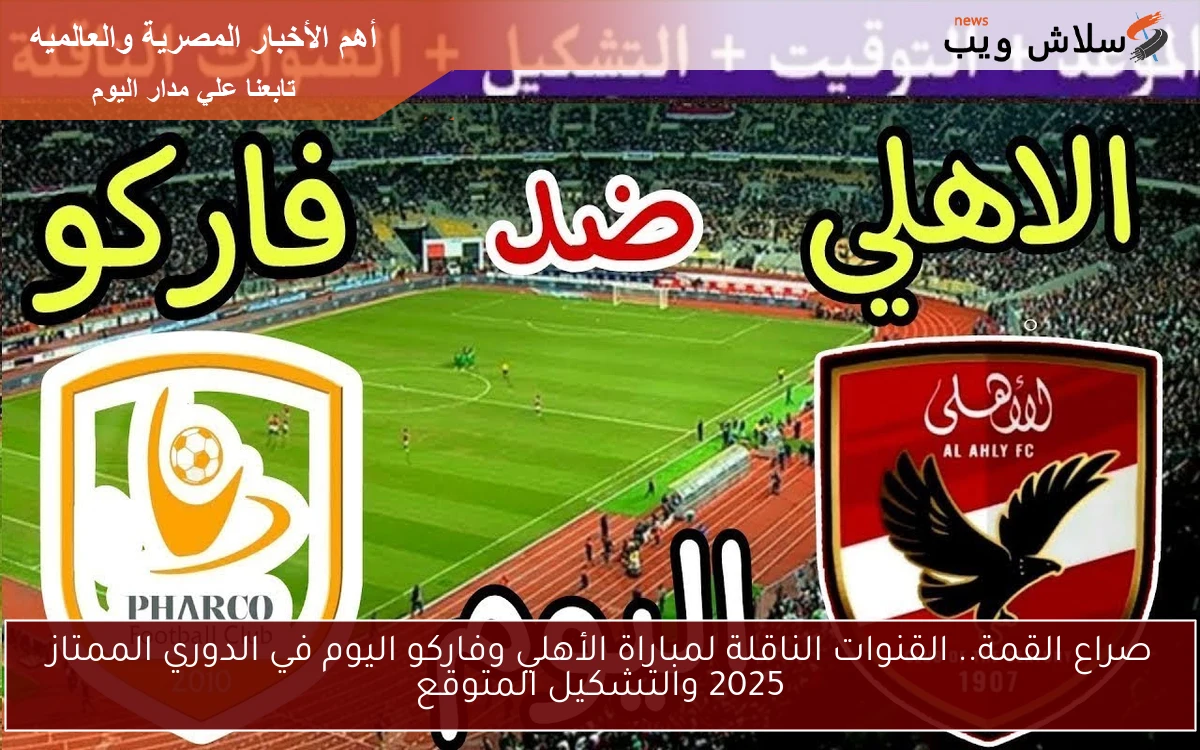 صراع القمة.. القنوات الناقلة لمباراة الأهلي وفاركو اليوم في الدوري الممتاز 2025 والتشكيل المتوقع
