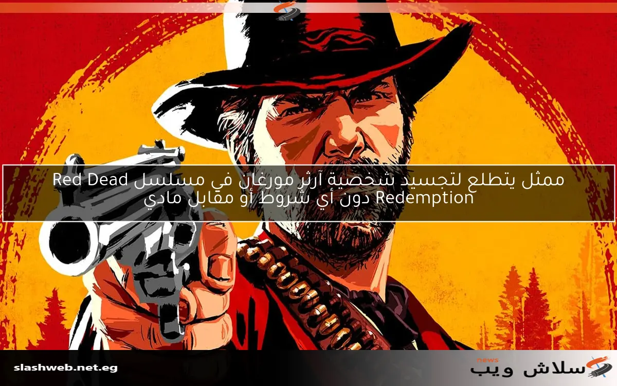ممثل يتطلع لتجسيد شخصية آرثر مورغان في مسلسل Red Dead Redemption دون أي شروط أو مقابل مادي