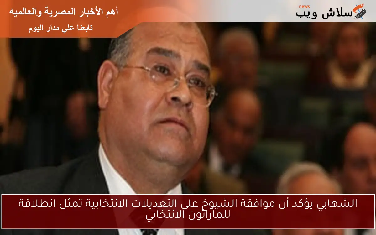 الشهابي يؤكد أن موافقة الشيوخ على التعديلات الانتخابية تمثل انطلاقة للماراثون الانتخابي