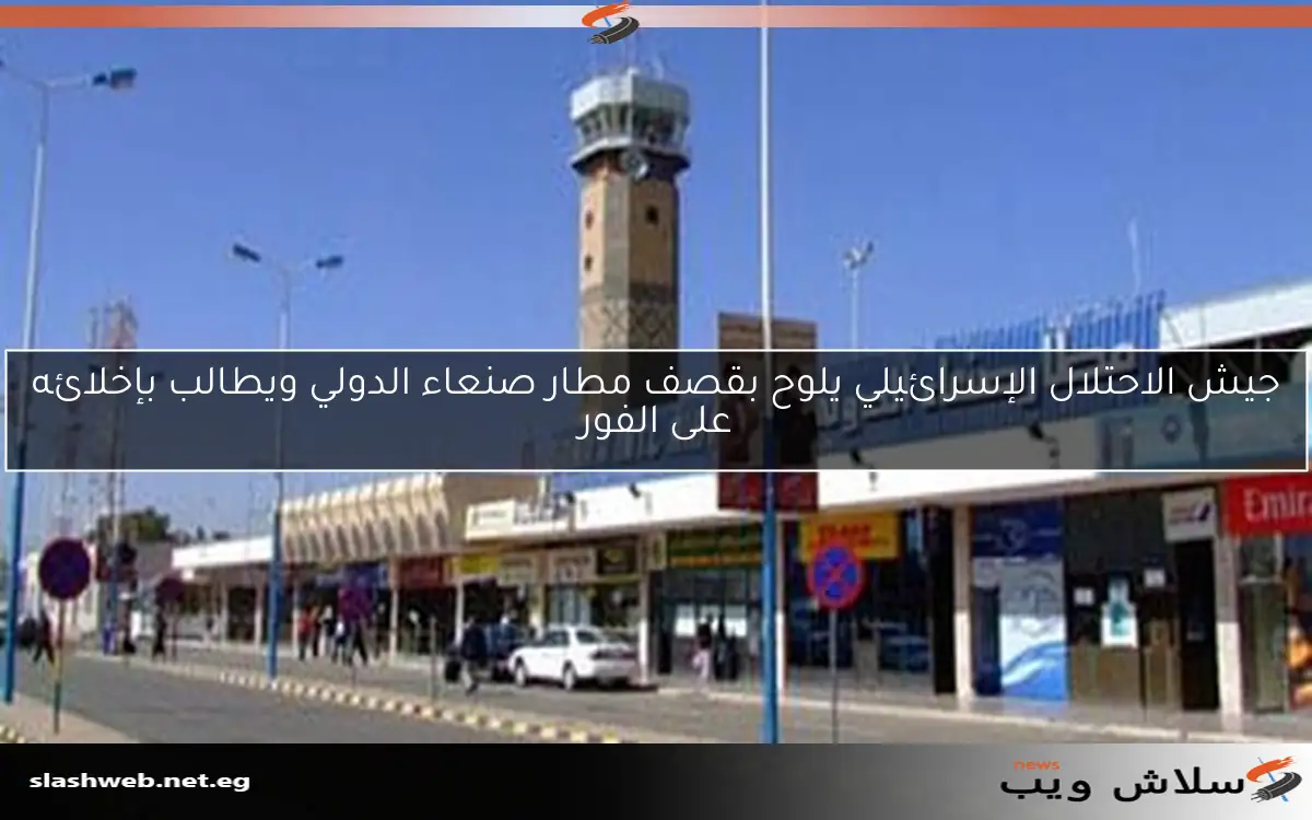 جيش الاحتلال الإسرائيلي يلوح بقصف مطار صنعاء الدولي ويطالب بإخلائه على الفور 2 جيش الاحتلال الإسرائيلي يلوح بقصف مطار صنعاء الدولي ويطالب بإخلائه على الفور