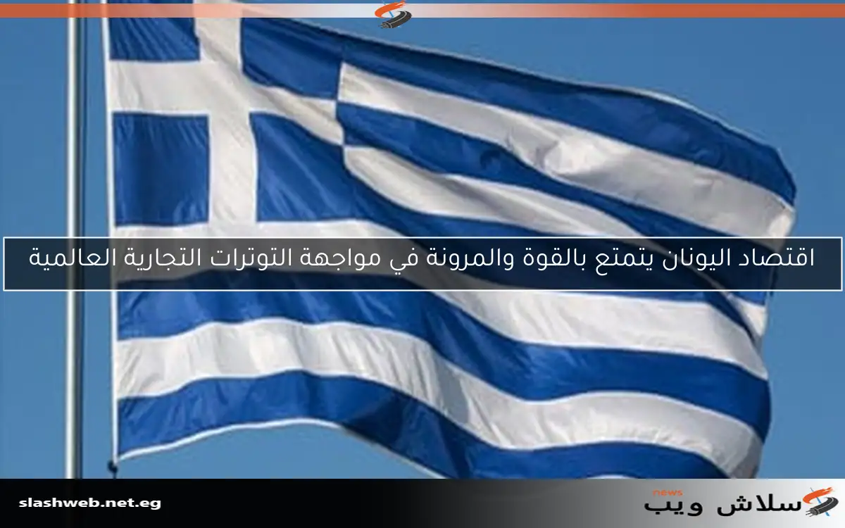 اقتصاد اليونان يتمتع بالقوة والمرونة في مواجهة التوترات التجارية العالمية 2 اقتصاد اليونان يتمتع بالقوة والمرونة في مواجهة التوترات التجارية العالمية