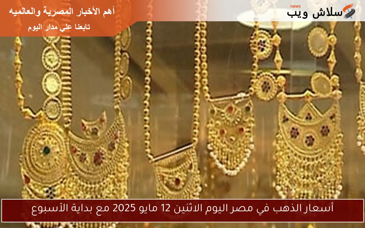 أسعار الذهب في مصر اليوم الاثنين 12 مايو 2025 مع بداية الأسبوع 2 أسعار الذهب في مصر اليوم الاثنين 12 مايو 2025 مع بداية الأسبوع