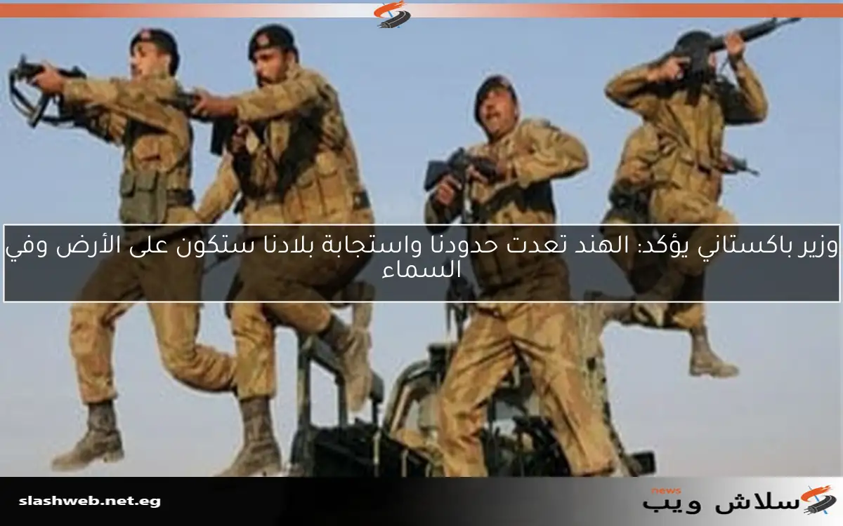 وزير باكستاني يؤكد: الهند تعدت حدودنا واستجابة بلادنا ستكون على الأرض وفي السماء 2 وزير باكستاني يؤكد: الهند تعدت حدودنا واستجابة بلادنا ستكون على الأرض وفي السماء
