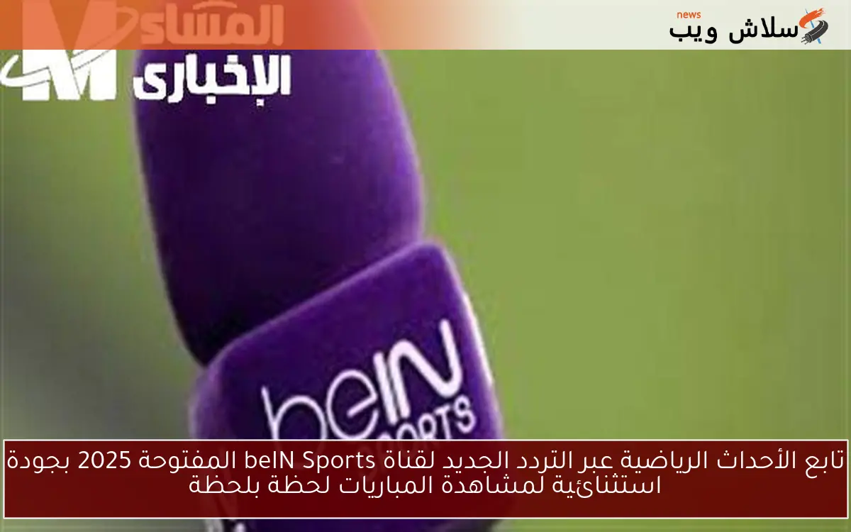تابع الأحداث الرياضية عبر التردد الجديد لقناة beIN Sports المفتوحة 2025 بجودة استثنائية لمشاهدة المباريات لحظة بلحظة 2 تابع الأحداث الرياضية عبر التردد الجديد لقناة beIN Sports المفتوحة 2025 بجودة استثنائية لمشاهدة المباريات لحظة بلحظة