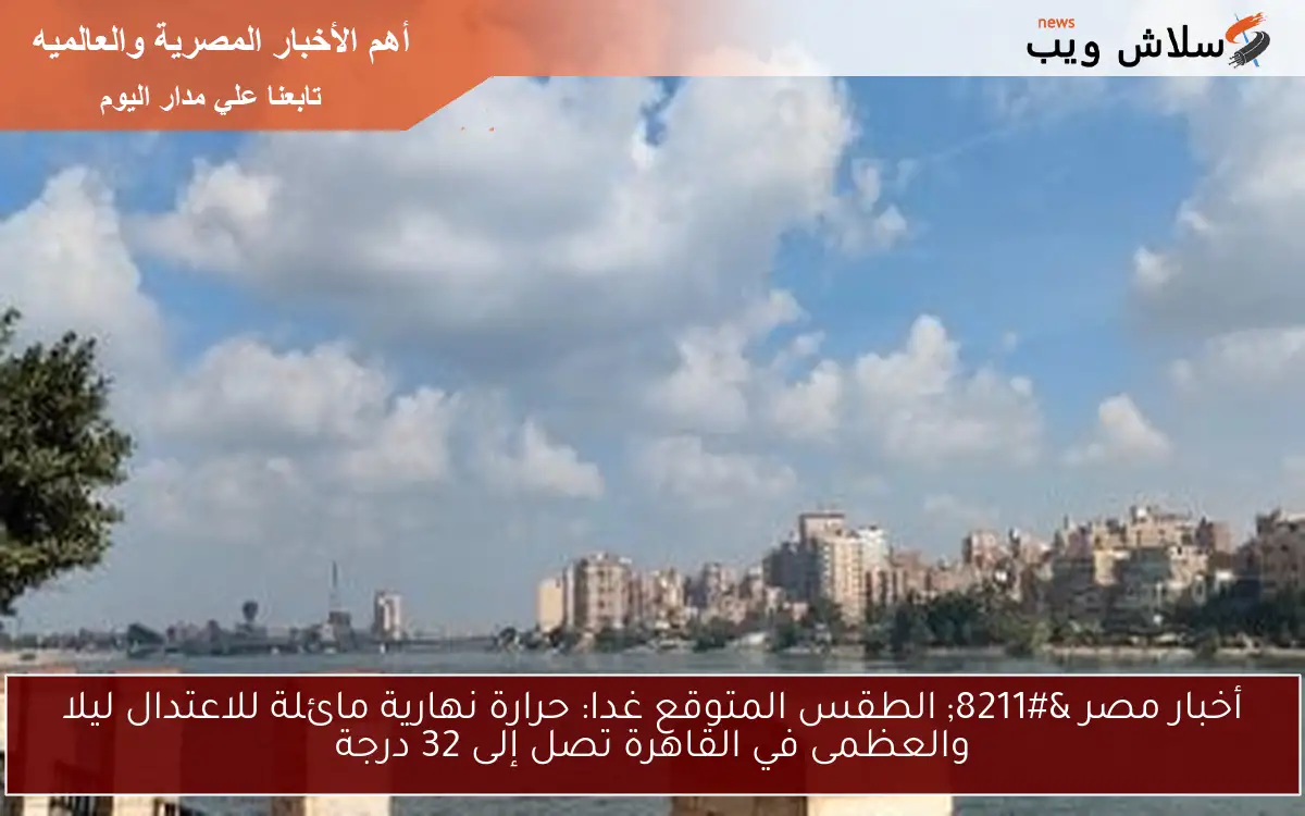 أخبار مصر - الطقس المتوقع غدا: حرارة نهارية مائلة للاعتدال ليلا والعظمى في القاهرة تصل إلى 32 درجة 2 أخبار مصر – الطقس المتوقع غدا: حرارة نهارية مائلة للاعتدال ليلا والعظمى في القاهرة تصل إلى 32 درجة
