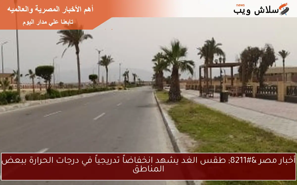 أخبار مصر - طقس الغد يشهد انخفاضاً تدريجياً في درجات الحرارة ببعض المناطق 2 أخبار مصر – طقس الغد يشهد انخفاضاً تدريجياً في درجات الحرارة ببعض المناطق