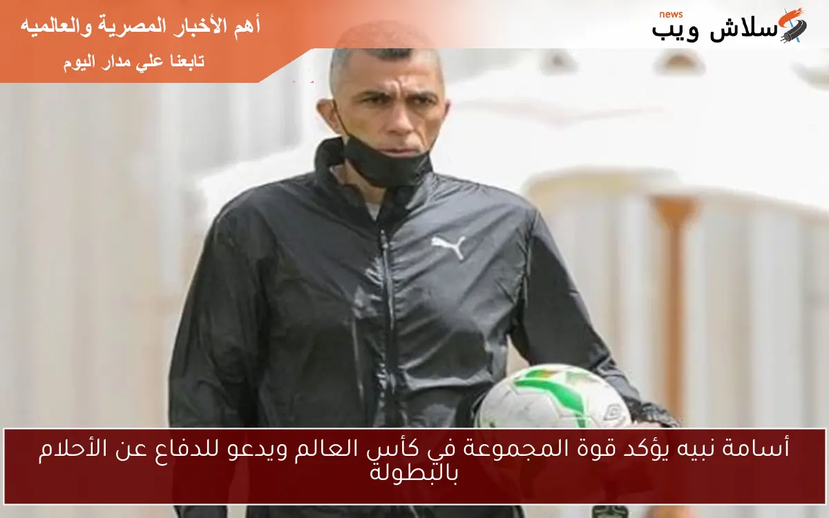 أسامة نبيه يؤكد قوة المجموعة في كأس العالم ويدعو للدفاع عن الأحلام بالبطولة 2 أسامة نبيه يؤكد قوة المجموعة في كأس العالم ويدعو للدفاع عن الأحلام بالبطولة