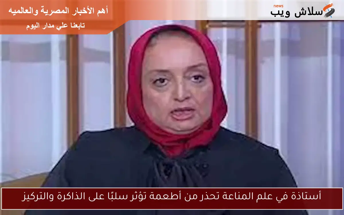 أستاذة في علم المناعة تحذر من أطعمة تؤثر سلبًا على الذاكرة والتركيز