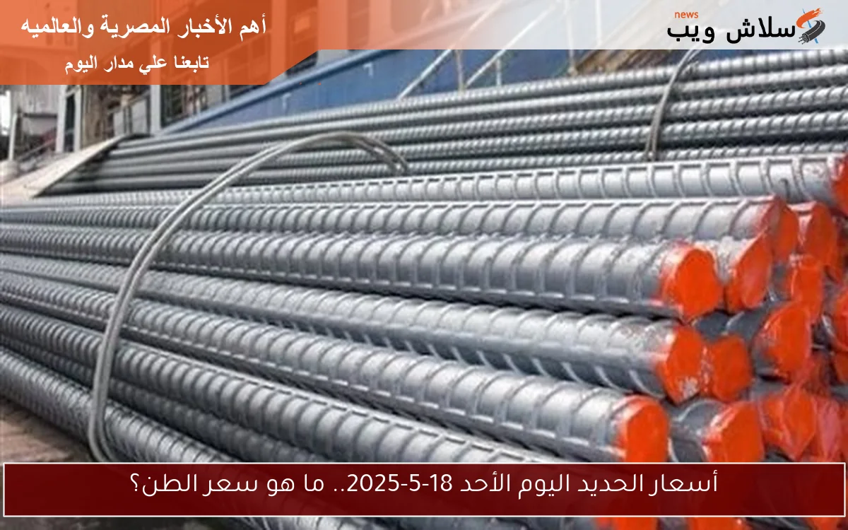 أسعار الحديد اليوم الأحد 18-5-2025.. ما هو سعر الطن؟