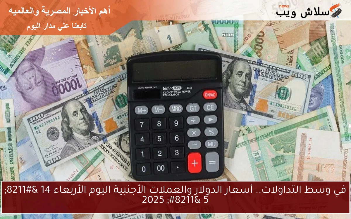 في وسط التداولات.. أسعار الدولار والعملات الأجنبية اليوم الأربعاء 14 - 5 - 2025 2 في وسط التداولات.. أسعار الدولار والعملات الأجنبية اليوم الأربعاء 14 – 5 – 2025
