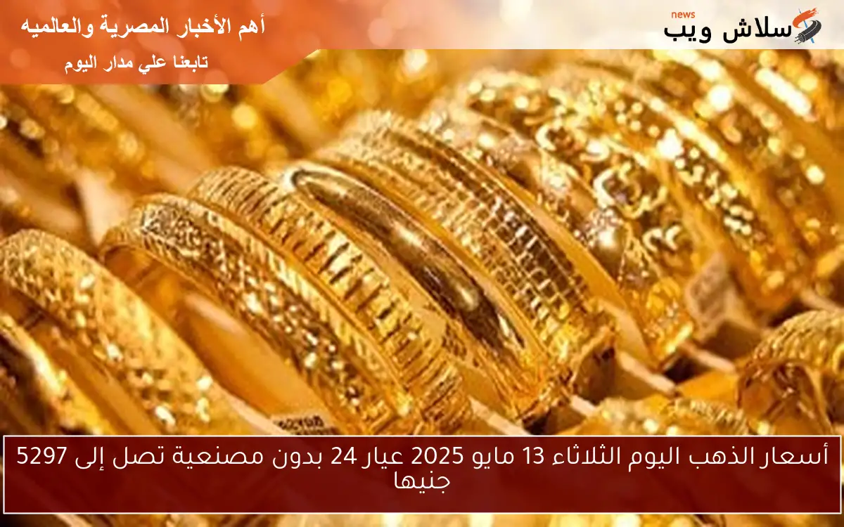 أسعار الذهب اليوم الثلاثاء 13 مايو 2025 عيار 24 بدون مصنعية تصل إلى 5297 جنيها 2 أسعار الذهب اليوم الثلاثاء 13 مايو 2025 عيار 24 بدون مصنعية تصل إلى 5297 جنيها