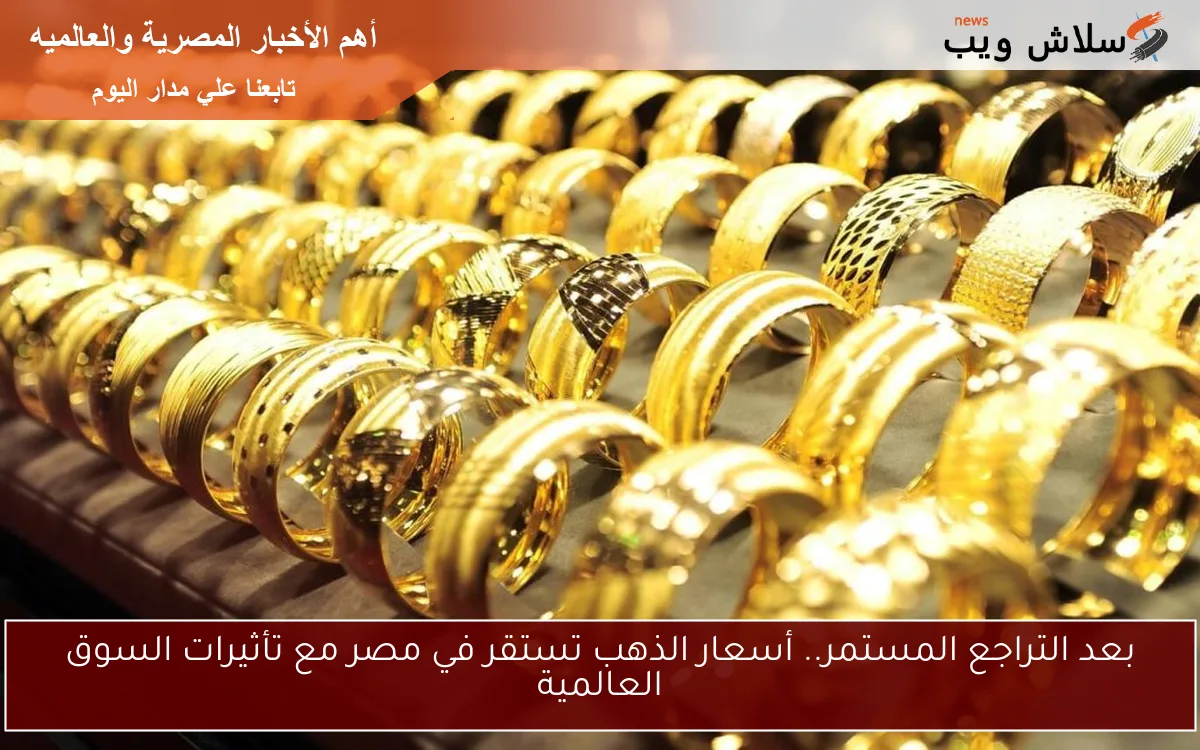 بعد التراجع المستمر.. أسعار الذهب تستقر في مصر مع تأثيرات السوق العالمية