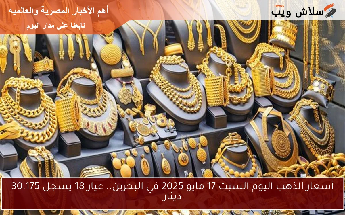 أسعار الذهب اليوم السبت 17 مايو 2025 في البحرين.. عيار 18 يسجل 30.175 دينار