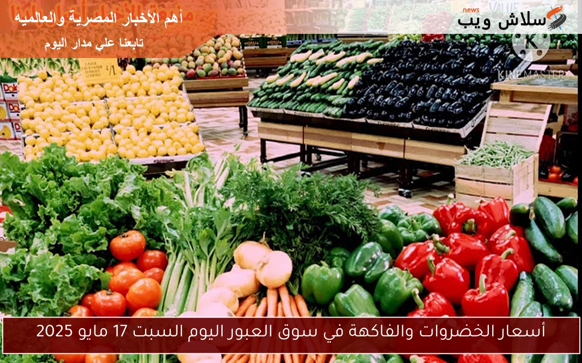 أسعار الخضروات والفاكهة في سوق العبور اليوم السبت 17 مايو 2025