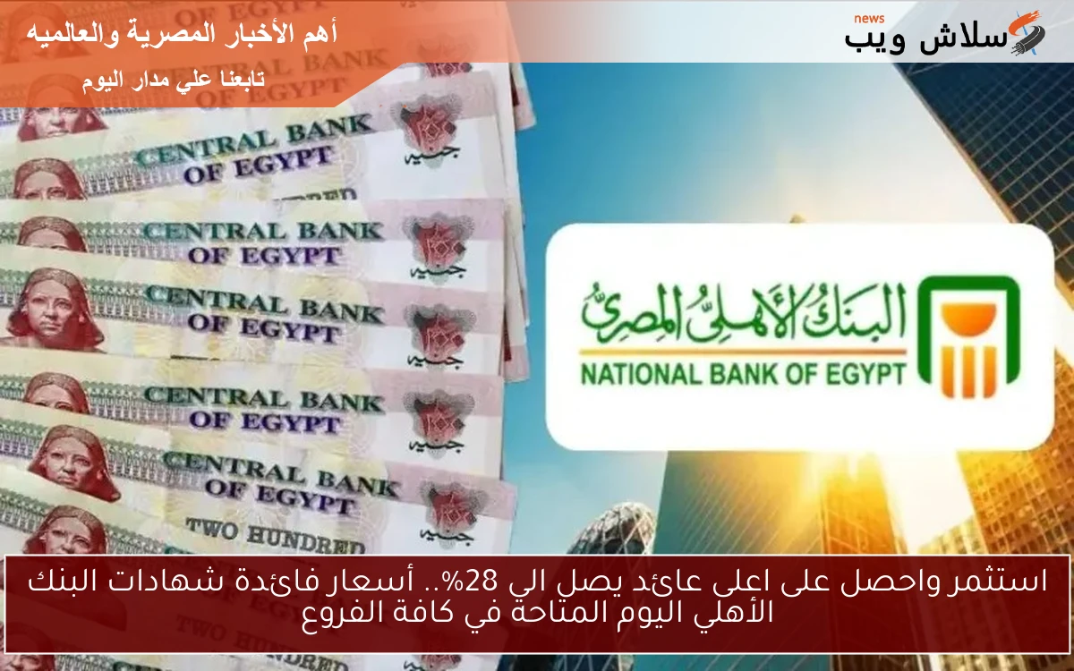 National استثمر واحصل على اعلى عائد يصل الى 28%.. أسعار فائدة شهادات البنك الأهلي اليوم المتاحة في كافة الفروع
