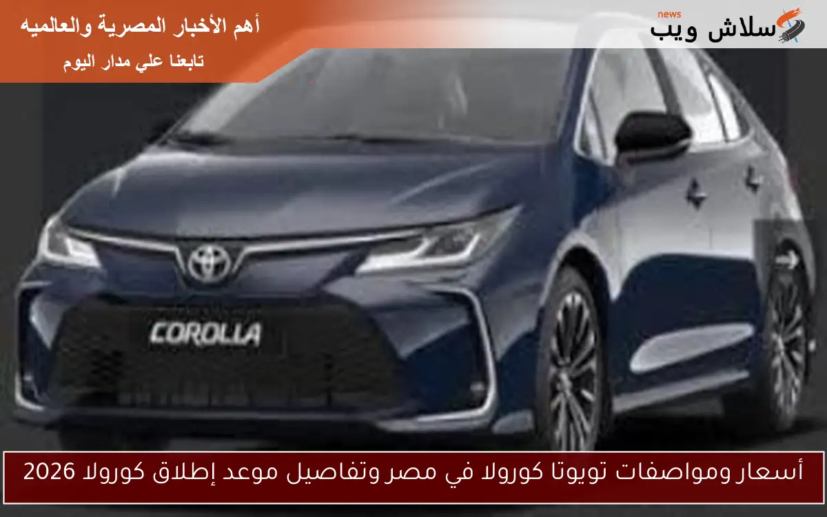 أسعار ومواصفات تويوتا كورولا في مصر وتفاصيل موعد إطلاق كورولا 2026