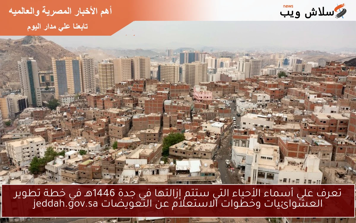 تعرف علي أسماء الأحياء التي ستتم إزالتها في جدة 1446هـ في خطة تطوير العشوائيات وخطوات الاستعلام عن التعويضات jeddah.gov.sa