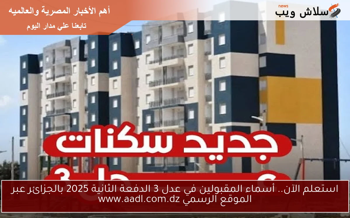 استعلم الآن.. أسماء المقبولين في عدل 3 الدفعة الثانية 2025 بالجزائر عبر الموقع الرسمي www.aadl.com.dz