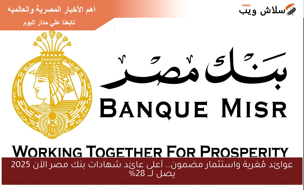 عوائد مُغرية واستثمار مضمون.. أعلى عائد شهادات بنك مصر الآن 2025 يصل لـــ 28%