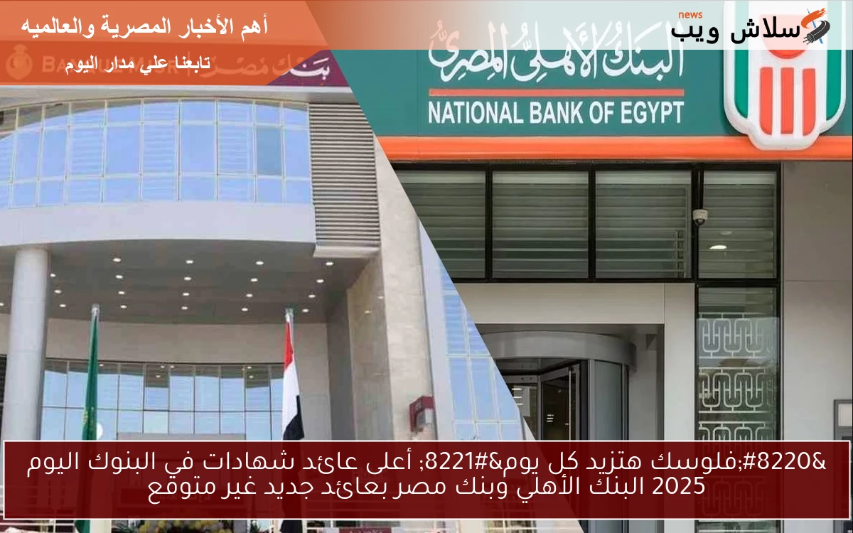 “فلوسك هتزيد كل يوم” أعلى عائد شهادات في البنوك اليوم 2025 البنك الأهلي وبنك مصر بعائد جديد غير متوقع